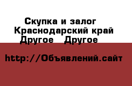 Скупка и залог - Краснодарский край Другое » Другое   